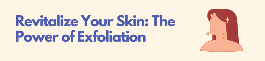 Revitalize Your Skin: The Power of Exfoliation